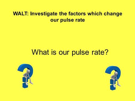 WALT: Investigate the factors which change our pulse rate What is our pulse rate?