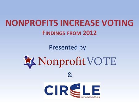 NONPROFITS INCREASE VOTING F INDINGS FROM 2012 Presented by &