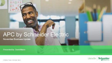 APC by Schneider Electric November Business Update Presented by: David Mann Confidential Property of Schneider Electric.