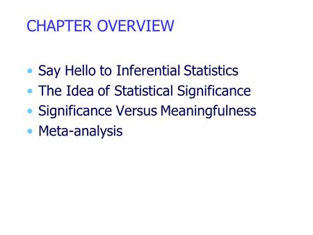 CHAPTER OVERVIEW Say Hello to Inferential Statistics The Idea of Statistical Significance Significance Versus Meaningfulness Meta-analysis.