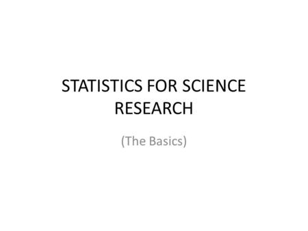 STATISTICS FOR SCIENCE RESEARCH (The Basics). Why Stats? Scientists analyze data collected in an experiment to look for patterns or relationships among.