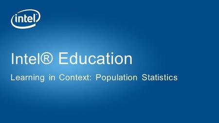 Intel ® Education Learning in Context: Population Statistics.