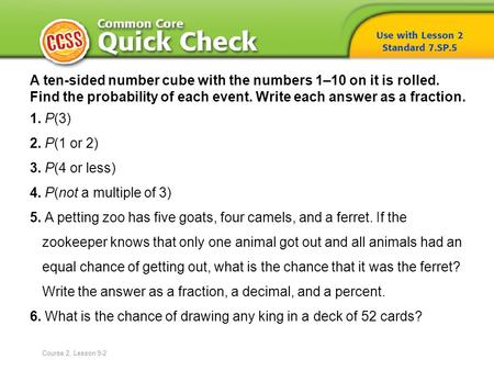 A ten-sided number cube with the numbers 1–10 on it is rolled. Find the probability of each event. Write each answer as a fraction. 1. P(3) 2. P(1 or 2)