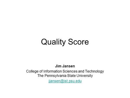 Quality Score Jim Jansen College of Information Sciences and Technology The Pennsylvania State University