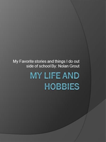 My Favorite stories and things I do out side of school By: Nolan Grout.