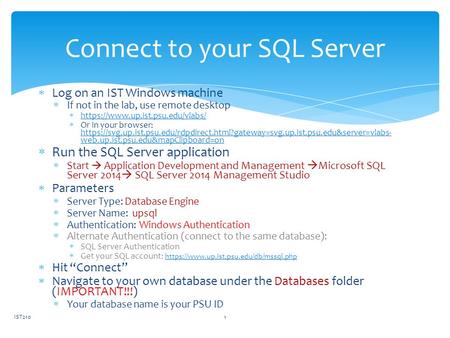 Connect to your SQL Server  Log on an IST Windows machine  If not in the lab, use remote desktop  https://www.up.ist.psu.edu/vlabs/ https://www.up.ist.psu.edu/vlabs/