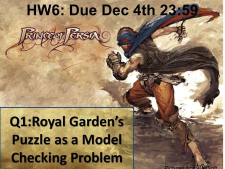 Q1:Royal Garden’s Puzzle as a Model Checking Problem Pictures from UbiSoft HW6: Due Dec 4th 23:59.