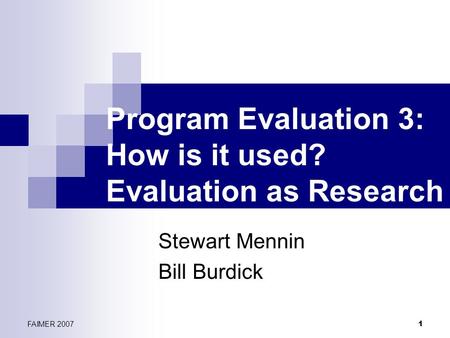 FAIMER 2007 1 Program Evaluation 3: How is it used? Evaluation as Research Stewart Mennin Bill Burdick.