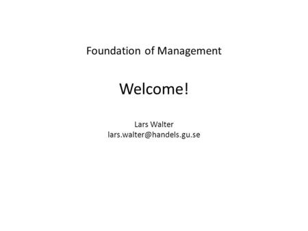 Foundation of Management Welcome! Lars Walter