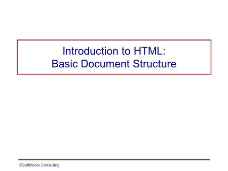 ©SoftMoore ConsultingSlide 1 Introduction to HTML: Basic Document Structure.