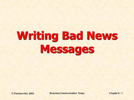 © Prentice Hall, 2003 Business Communication TodayChapter 8 - 1 Writing Bad News Messages.