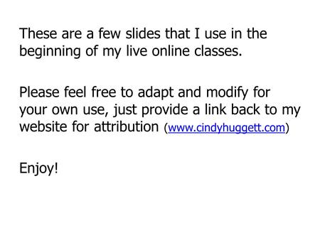These are a few slides that I use in the beginning of my live online classes. Please feel free to adapt and modify for your own use, just provide a link.