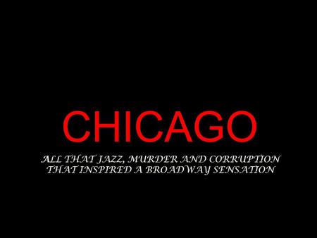 ALL THAT JAZZ, MURDER AND CORRUPTION THAT INSPIRED A BROADWAY SENSATION CHICAGO.