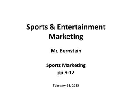 Sports & Entertainment Marketing Mr. Bernstein Sports Marketing pp 9-12 February 21, 2013.