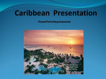 PowerPoint Requirements By: Nicole Caruso, Luceand Cuba, David Garcia,