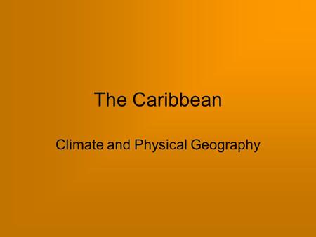 The Caribbean Climate and Physical Geography. Climate in the Caribbean December to April  sunny, dry, warm May to November  hot, humid, wet Tropical.