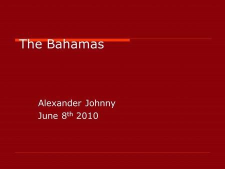 The Bahamas Alexander Johnny June 8 th 2010. Where is Bahamas located? IIt is located at the north-east of the Caribbean Sea in the Atlantic Ocean north.