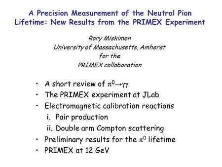 A Precision Measurement of the Neutral Pion Lifetime: New Results from the PRIMEX Experiment Rory Miskimen University of Massachusetts, Amherst for the.