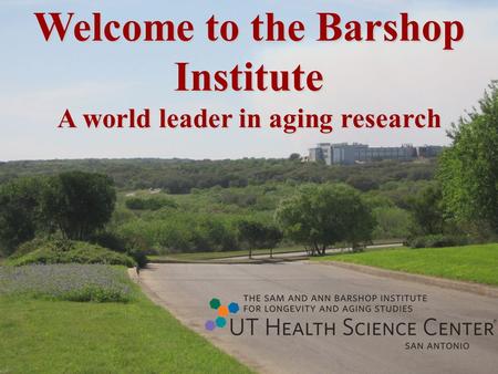 Welcome to the Barshop Institute A world leader in aging research.