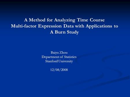 A Method for Analyzing Time Course Multi-factor Expression Data with Applications to A Burn Study Baiyu Zhou Department of Statistics Stanford University.