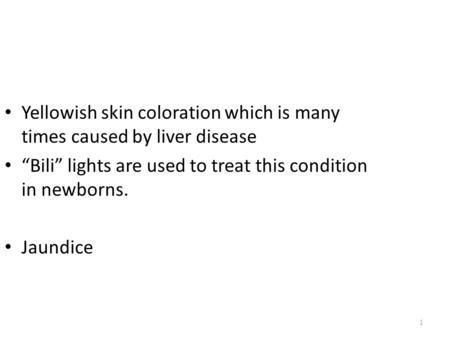 1 Yellowish skin coloration which is many times caused by liver disease “Bili” lights are used to treat this condition in newborns. Jaundice.