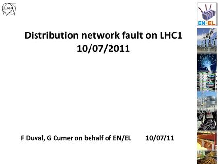 Distribution network fault on LHC1 10/07/2011 F Duval, G Cumer on behalf of EN/EL 10/07/11.