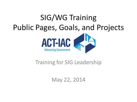 SIG/WG Training Public Pages, Goals, and Projects Training for SIG Leadership May 22, 2014.