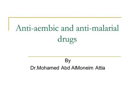 Anti-aembic and anti-malarial drugs By Dr.Mohamed Abd AlMoneim Attia.