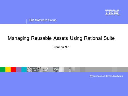 IBM Software Group ® Managing Reusable Assets Using Rational Suite Shimon Nir.