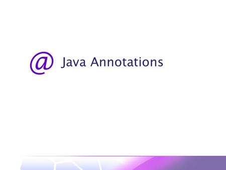 Java 1 Introduction Why annotations?  Enhance ease-of-development  Shift some code generation from programmer to compiler What are annotations?