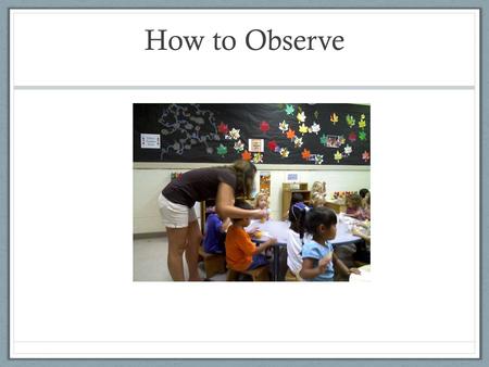 How to Observe. Learning How to Observe Observation Techniques What is Covert Observation What is Overt Observation What is Participation Observation.