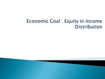  Income: the acquisition of economic resources over time (earned income and unearned income, factor income and transfer payments).  Equality of Income.