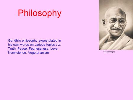 Gandhi's philosophy expostulated in his own words on various topics viz. Truth, Peace, Fearlessness, Love, Nonviolence, Vegetarianism Google Images Philosophy.