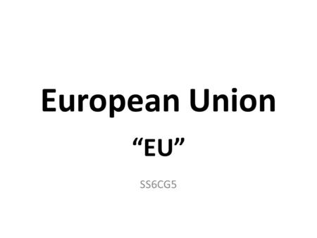 European Union “EU” SS6CG5. Purpose Work together creating opportunities that a country would not have alone. Creates: – More powerful worldwide as 1.