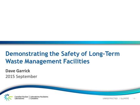 -1- UNRESTRICTED / ILLIMITÉ Demonstrating the Safety of Long-Term Waste Management Facilities Dave Garrick 2015 September.