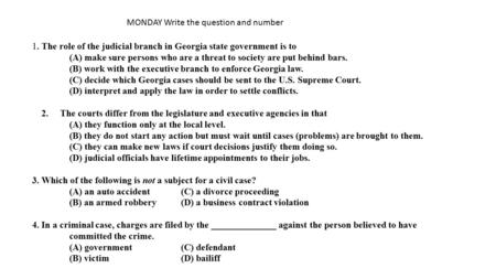 MONDAY Write the question and number 1.The role of the judicial branch in Georgia state government is to (A) make sure persons who are a threat to society.