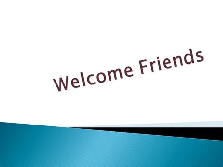 Welcome Friends.