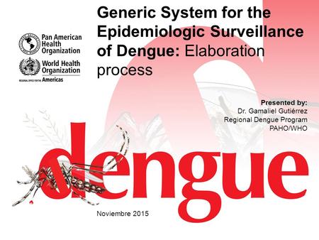 Generic System for the Epidemiologic Surveillance of Dengue: Elaboration process Presented by: Dr. Gamaliel Gutiérrez Regional Dengue Program PAHO/WHO.