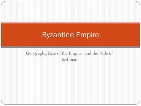 Geography, Rise of the Empire, and the Rule of Justinian