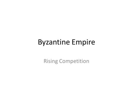 Byzantine Empire Rising Competition. The Islamic Empire Remember Muhammad? – Sets up new religion, Islam – Dies and everyone fights over who is in charge.