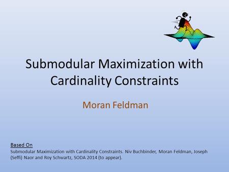 Submodular Maximization with Cardinality Constraints Moran Feldman Based On Submodular Maximization with Cardinality Constraints. Niv Buchbinder, Moran.