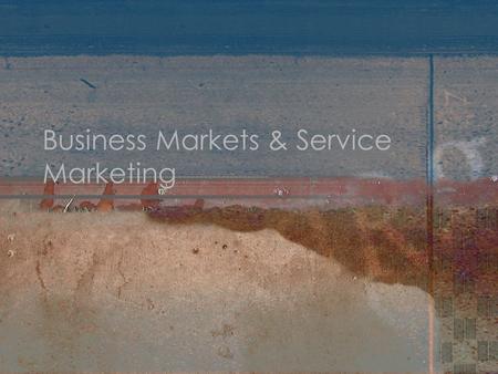 Business Markets & Service Marketing. Business Markets Companies and organizations that purchase products for the operation of a business or the completion.