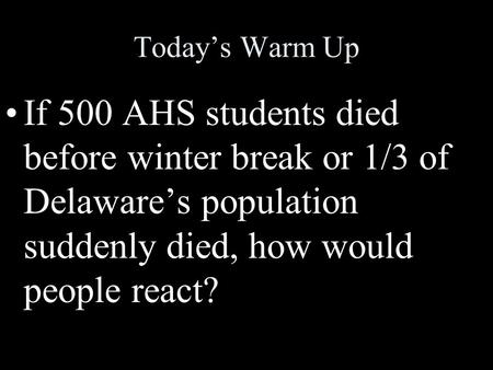 Today’s Warm Up If 500 AHS students died before winter break or 1/3 of Delaware’s population suddenly died, how would people react?