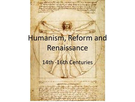 Humanism, Reform and Renaissance 14th -16th Centuries.