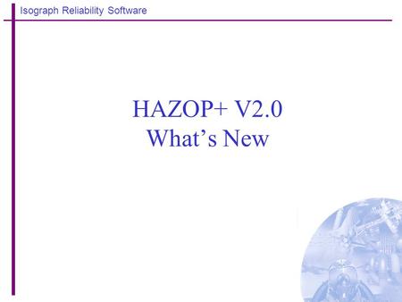 Isograph Reliability Software HAZOP+ V2.0 What’s New.