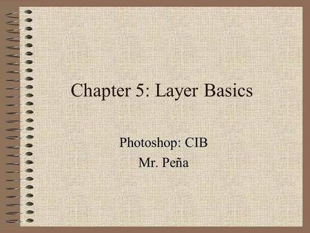 Chapter 5: Layer Basics Photoshop: CIB Mr. Peña. The advantage of using layers is that when you create layers the changes you make are not reflected in.