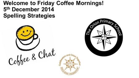 Welcome to Friday Coffee Mornings! 5 th December 2014 Spelling Strategies.