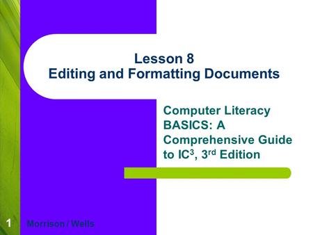 1 Lesson 8 Editing and Formatting Documents Computer Literacy BASICS: A Comprehensive Guide to IC 3, 3 rd Edition Morrison / Wells.