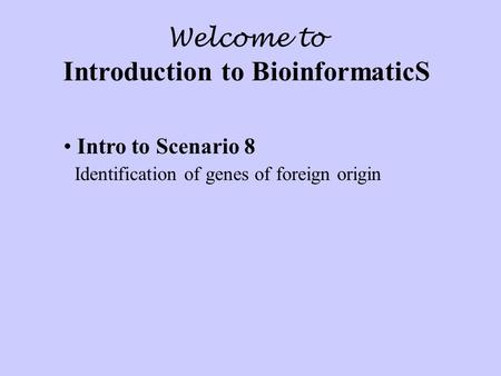 Welcome to Introduction to BioinformaticS Intro to Scenario 8 Identification of genes of foreign origin.