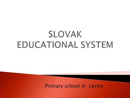 Primary school in Levice. The school system in each country is the result of long-term development. In Slovakia it consists of three school levels: primary,